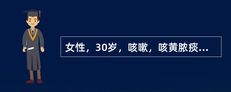 女性，30岁，咳嗽，咳黄脓痰3天。查体：双肺呼吸音粗，胸片示双肺纹理粗乱，诊断急