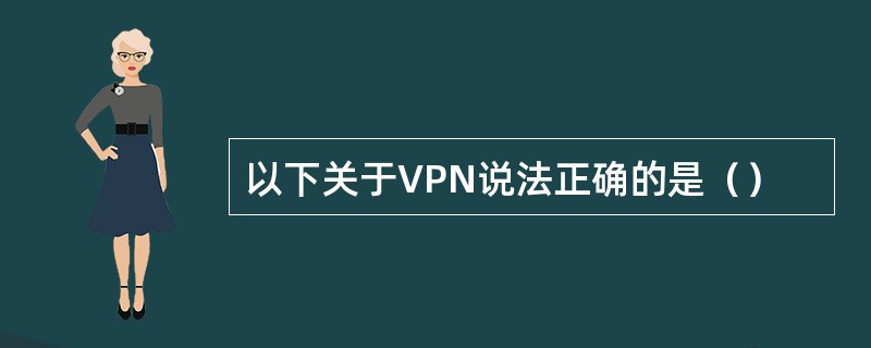 以下关于VPN说法正确的是（）