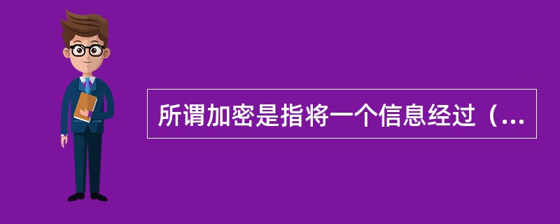 所谓加密是指将一个信息经过（）。及加密函数转换，变成无意义的密文，而接受方则将此