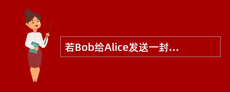 若Bob给Alice发送一封邮件，并想让Alice确信邮件是由Bob发出的，则B