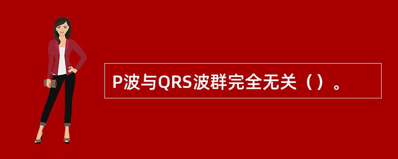 P波与QRS波群完全无关（）。