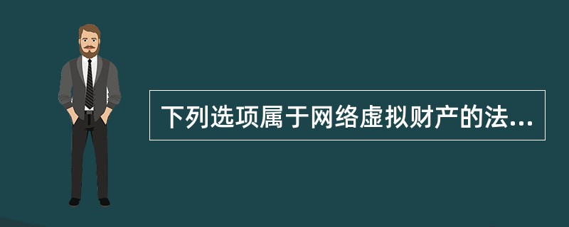 下列选项属于网络虚拟财产的法律性质的有（）。