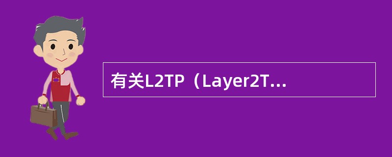 有关L2TP（Layer2TunnelingProtocol）协议说法有误的是（