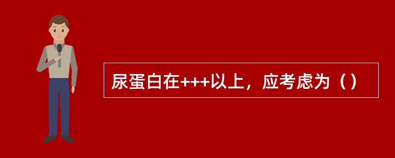 尿蛋白在+++以上，应考虑为（）