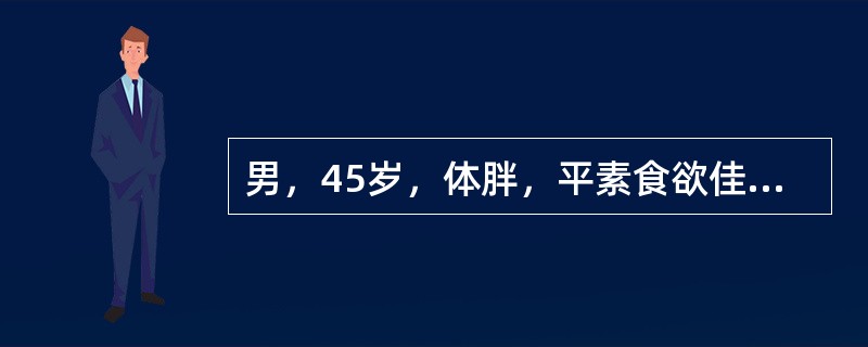 男，45岁，体胖，平素食欲佳。近1个月来饮水量逐渐增多，每日1500ml左右，尿