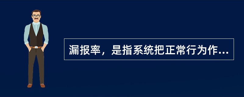 漏报率，是指系统把正常行为作为入侵攻击而进行报警的概率。