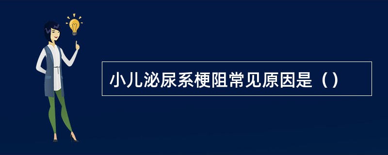 小儿泌尿系梗阻常见原因是（）