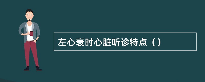 左心衰时心脏听诊特点（）