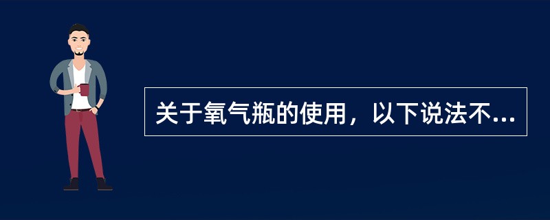 关于氧气瓶的使用，以下说法不正确的是（）。