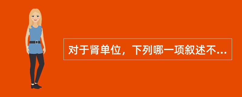 对于肾单位，下列哪一项叙述不正确（）