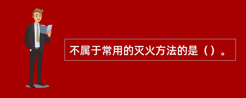 不属于常用的灭火方法的是（）。