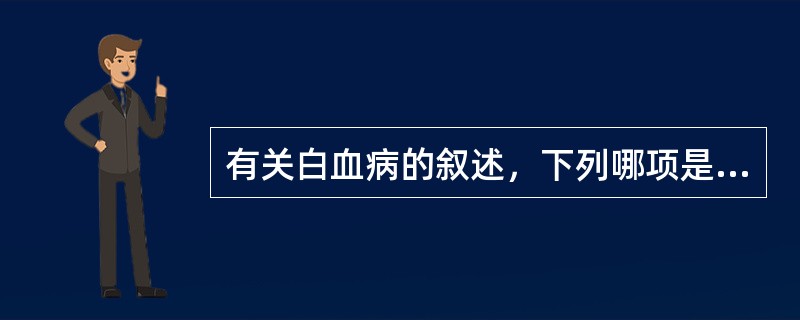 有关白血病的叙述，下列哪项是错误的（）