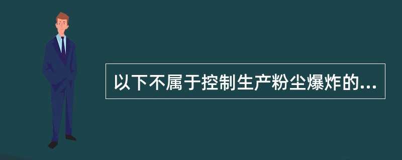 以下不属于控制生产粉尘爆炸的主要技术措施是（）。