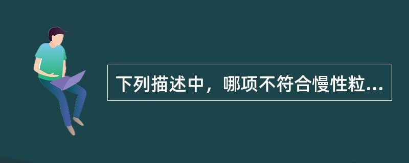 下列描述中，哪项不符合慢性粒细胞白血病（）