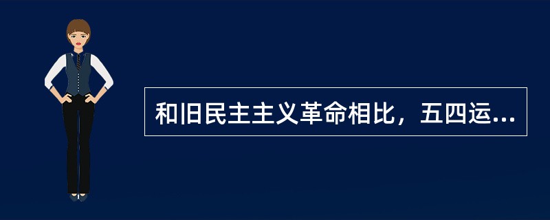 和旧民主主义革命相比，五四运动的历史特点是（）。