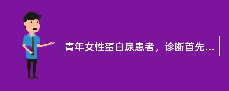 青年女性蛋白尿患者，诊断首先应注意除外（）