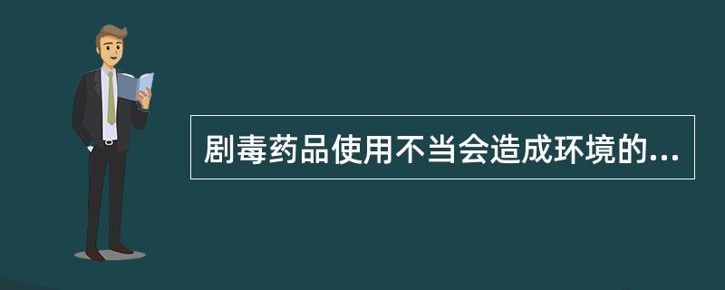 剧毒药品使用不当会造成环境的严重污染。