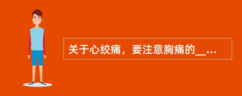 关于心绞痛，要注意胸痛的____、____、____、____、____和___