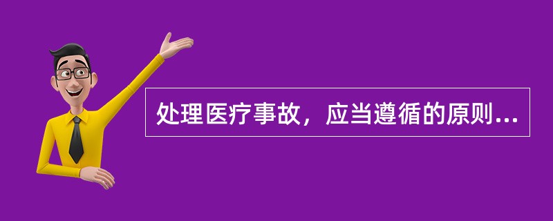 处理医疗事故，应当遵循的原则是公开、公正、公平（）
