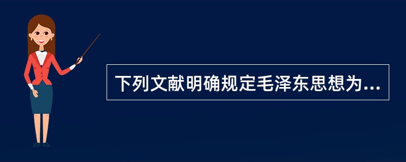 下列文献明确规定毛泽东思想为中国共产党指导思想的是（）。