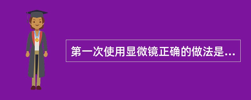 第一次使用显微镜正确的做法是（）。