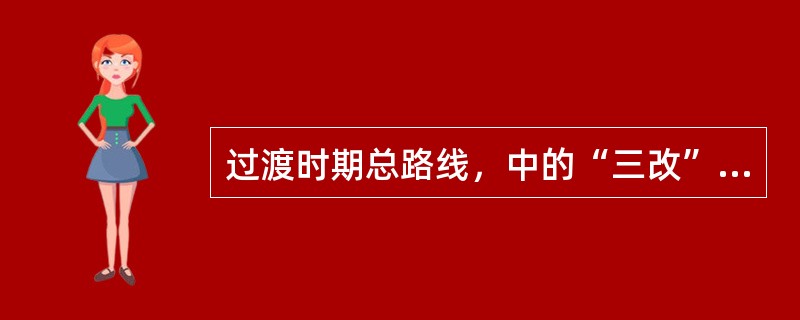 过渡时期总路线，中的“三改”是（）。