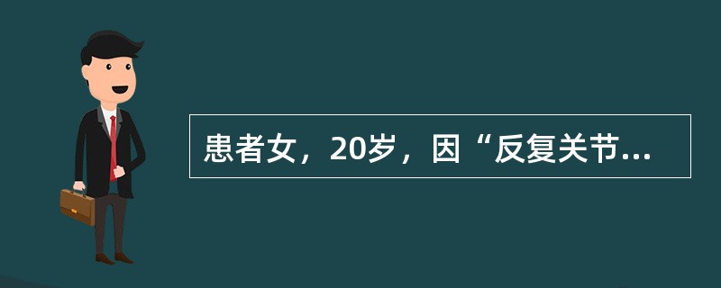 患者女，20岁，因“反复关节痛、眼睑浮肿2年余”就诊。既往习惯性流产2次，娩出胎