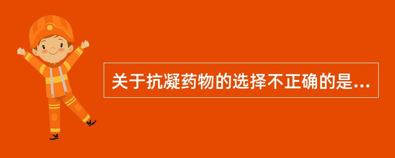 关于抗凝药物的选择不正确的是（）