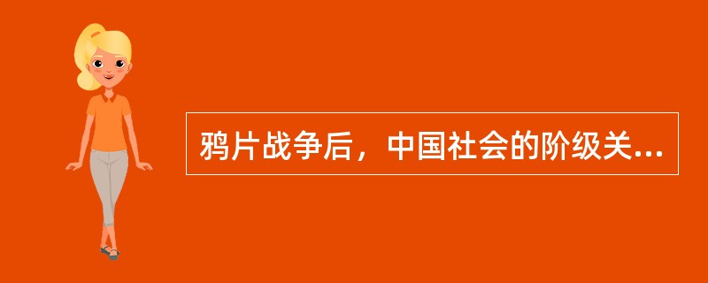 鸦片战争后，中国社会的阶级关系发生了深刻的变动，其主要表现是（）。