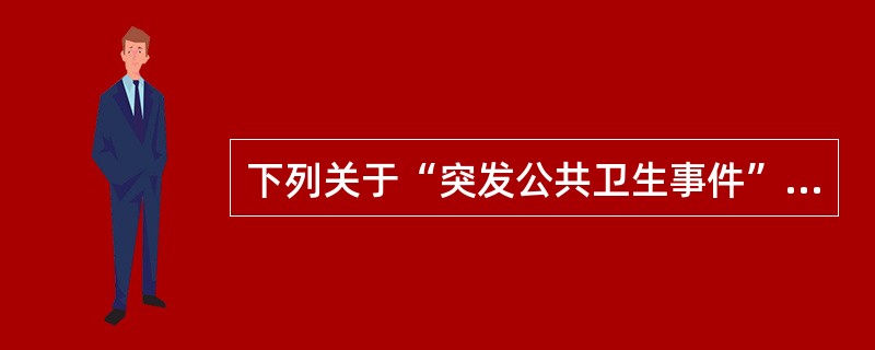 下列关于“突发公共卫生事件”的正确说法是（）