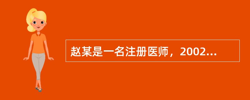 赵某是一名注册医师，2002年因在工作中严重不负责任造成医疗事故，患者起诉至法院