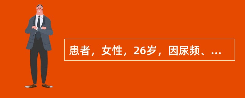 患者，女性，26岁，因尿频、尿急、尿痛2天就诊。尿液检查白细胞15～20／HP，