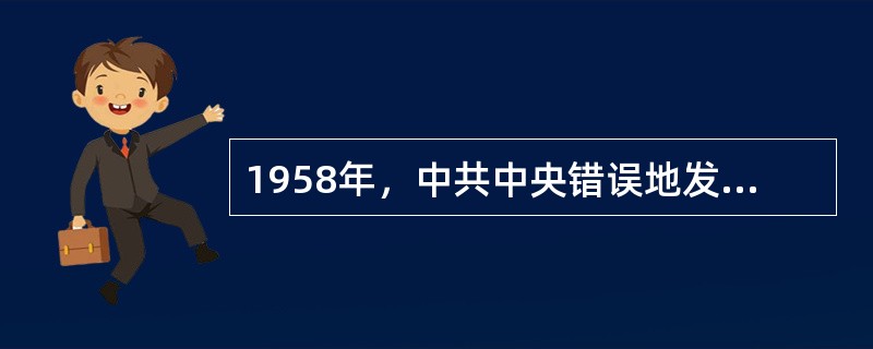 1958年，中共中央错误地发动了“大跃进”和人民公社化运动，主要是由于（）。