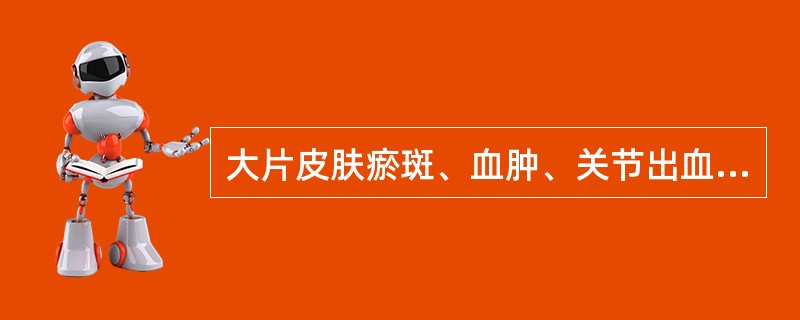 大片皮肤瘀斑、血肿、关节出血，主要见于（）