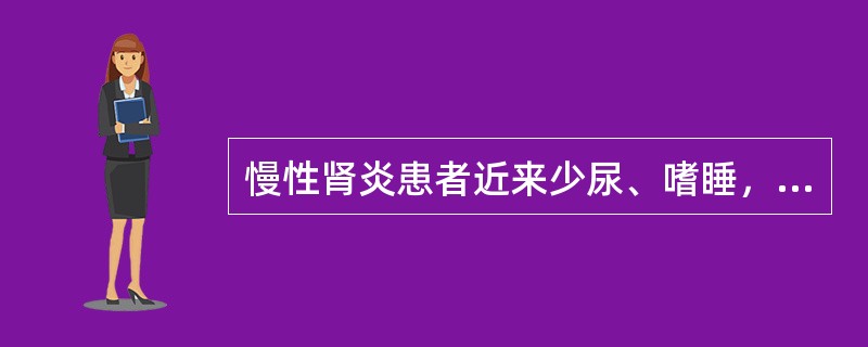 慢性肾炎患者近来少尿、嗜睡，血压200/140mmHg，血BUN29mmol/L