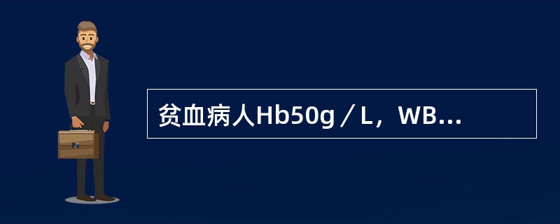 贫血病人Hb50g／L，WBC4．8×109／L，PLT120&ti