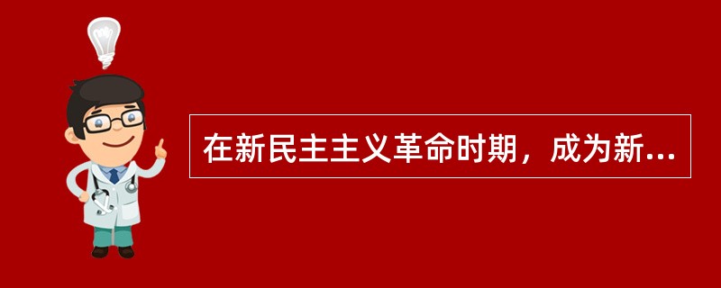 在新民主主义革命时期，成为新民主主义革命的一项基本任务是（）。