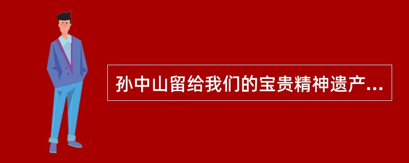 孙中山留给我们的宝贵精神遗产主要有（）。