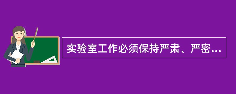 实验室工作必须保持严肃、严密、严格、严谨；室内保持整洁有序，不准喧哗、打闹、抽烟