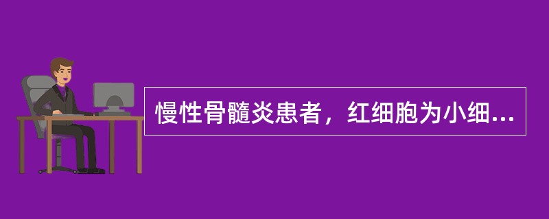 慢性骨髓炎患者，红细胞为小细胞性，血清铁6．23μmol/L．总铁结合力为42．