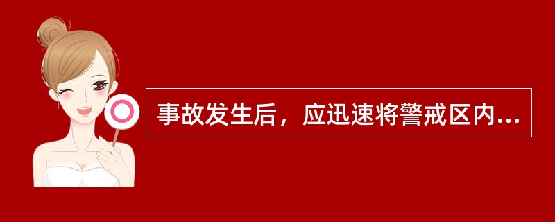 事故发生后，应迅速将警戒区内与事故无关的人员撤离，以减轻潜在危害。