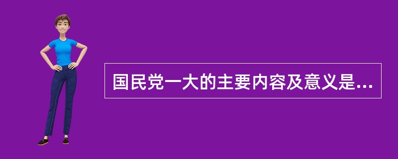 国民党一大的主要内容及意义是（）。