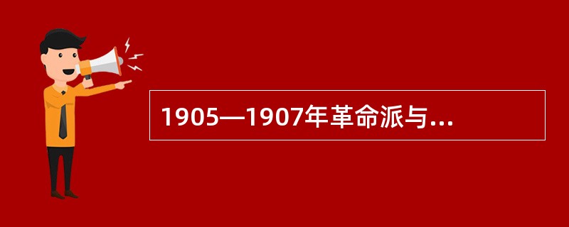 1905—1907年革命派与保皇派论战的意义是（）。