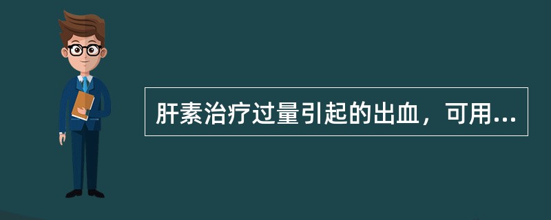 肝素治疗过量引起的出血，可用下列哪种药物治疗（）