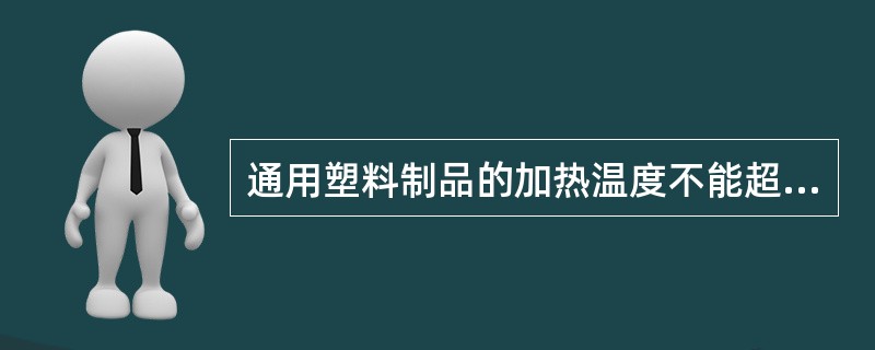 通用塑料制品的加热温度不能超过60℃。