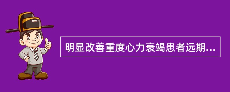 明显改善重度心力衰竭患者远期预后，降低死亡率的药物是（）