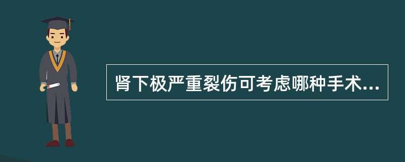 肾下极严重裂伤可考虑哪种手术治疗（）