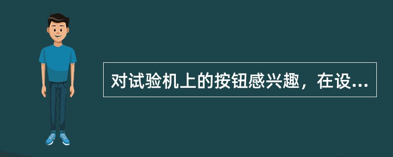 对试验机上的按钮感兴趣，在设备停止期间，可以尝试进行转动或调节一下。