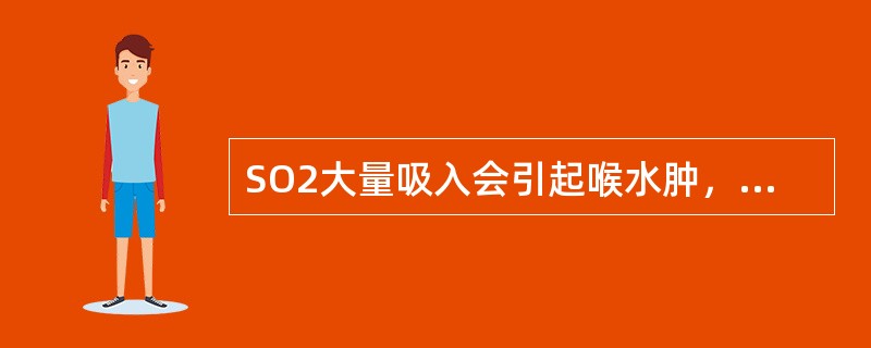 SO2大量吸入会引起喉水肿，肺水肿、窒息。