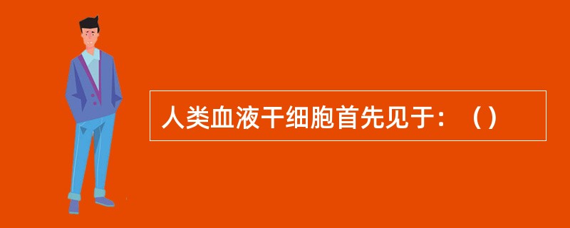 人类血液干细胞首先见于：（）